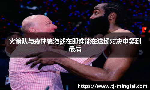 火箭队与森林狼激战在即谁能在这场对决中笑到最后