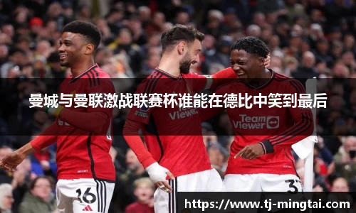 曼城与曼联激战联赛杯谁能在德比中笑到最后