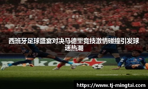 西班牙足球盛宴对决马德里竞技激情碰撞引发球迷热潮