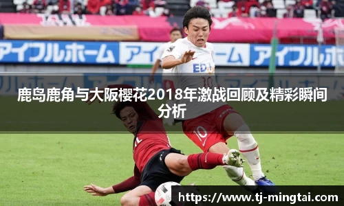 鹿岛鹿角与大阪樱花2018年激战回顾及精彩瞬间分析