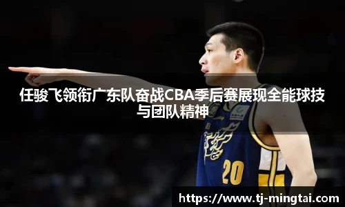 任骏飞领衔广东队奋战CBA季后赛展现全能球技与团队精神